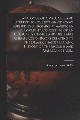 George a Leavitt & Co - Catalogue of a Valuable and Interesting Collection of Books Formed by a Prominent American Playwright, Consisting of an Unusually Choice and Desirable Assemblage of Books Relating to the Drama, Shakespeariana, History of the English and American Stage, ..., Häftad. Tillgänglighet: Lägg i varukorg