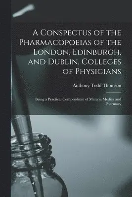 Conspectus of the Pharmacopoeias of the London, Edinburgh, and Dublin, Colleges of Physicians
