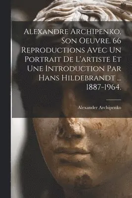 Alexander Archipenko - Alexandre Archipenko, Son Oeuvre. 66 Reproductions Avec Un Portrait De L'artiste Et Une Introduction Par Hans Hildebrandt ... 1887-1964., Häftad. Tillgänglighet: Tillfälligt slut