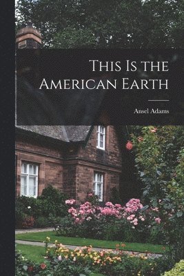 Ansel 1902-1984 Adams - This is the American Earth, Häftad