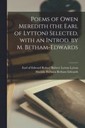 Poems of Owen Meredith (the Earl of Lytton) Selected, With an Introd. by M. Betham-Edwards