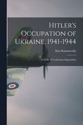 Hitler's Occupation of Ukraine, 1941-1944: a Study of Totalitarian Imperialism