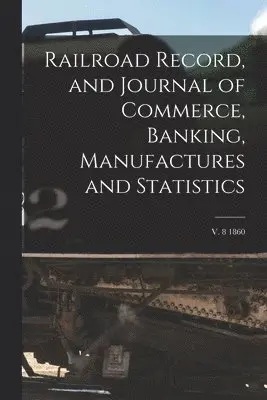 Railroad Record, and Journal of Commerce, Banking, Manufactures and Statistics; v. 8 1860