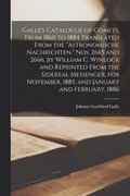 Galle's Catalogue of Comets, From 1860 to 1884 Translated From the "Astronomische Nachrichten," Nos. 2665 and 2666, by William C. Winlock and Reprinted From the Sidereal Messenger, for November, 18...