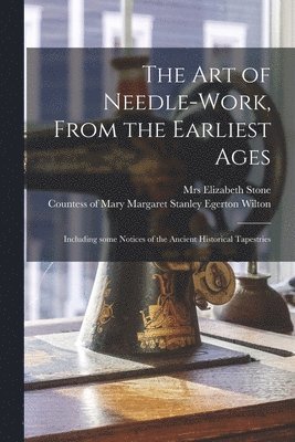 Elizabeth Stone, Mary Margaret Stanley Egerton Wilton - Art of Needle-work, From the Earliest Ages, Häftad