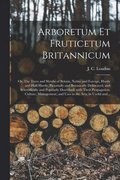 Arboretum Et Fruticetum Britannicum; or, The Trees and Shrubs of Britain, Native and Foreign, Hardy and Half-hardy, Pictorially and Botanically Delineated, and Scientifically and Popularly Described;