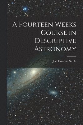 Joel Dorman 1836-1886 Steele - Fourteen Weeks Course in Descriptive Astronomy, Häftad. Tillgänglighet: Lägg i varukorg