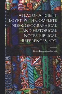 Atlas of Ancient Egypt, With Complete Index, Geographical and Historical Notes, Biblical References, Etc.