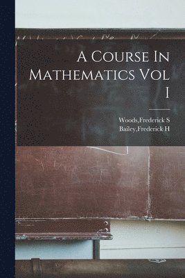 Frederick S. Woods, Frederick H. Bailey - Course In Mathematics Vol I, Häftad