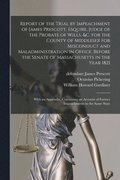 Report of the Trial by Impeachment of James Prescott, Esquire, Judge of the Probate of Wills, &c. for the County of Middlesex for Misconduct and Maladministration in Office, Before the Senate of Ma...