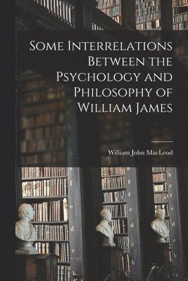 William John 1917- MacLeod - Some Interrelations Between the Psychology and Philosophy of William James, Häftad