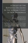 A Digest of the Reported Decisions in the Supreme Court of New Brunswick [microform]