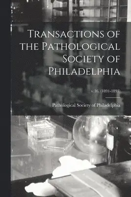 Transactions of the Pathological Society of Philadelphia; v.16, (1891-1893)
