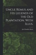 Uncle Remus and His Legends of the Old Plantation. With Illus.
