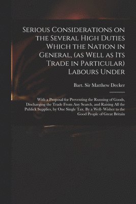 Matthew Decker - Serious Considerations on the Several High Duties Which the Nation in General, (as Well as Its Trade in Particular) Labours Under, Häftad. Tillgänglighet: Lägg i varukorg
