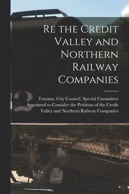 Re the Credit Valley and Northern Railway Companies [microform]