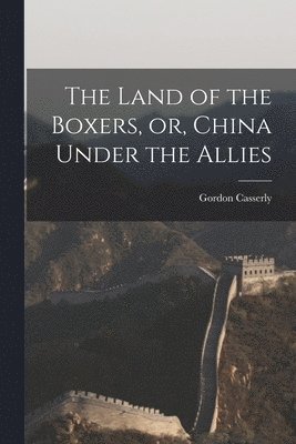 Gordon Casserly - Land of the Boxers, or, China Under the Allies, Häftad