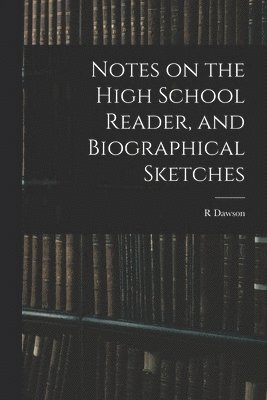 R Dawson - Notes on the High School Reader, and Biographical Sketches, Häftad. Tillgänglighet: Lägg i varukorg