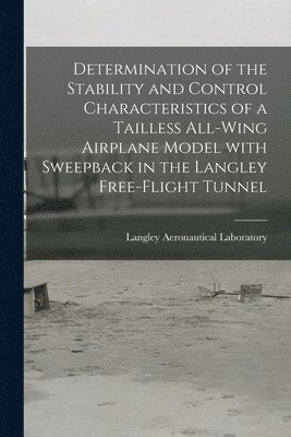 Determination of the Stability and Control Characteristics of a Tailless All-wing Airplane Model With Sweepback in the Langley Free-flight Tunnel, Häftad