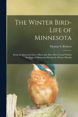 Winter Bird-life of Minnesota; Being an Annotated List of Birds That Have Been Found Within the State of Minnesota During the Winter Months