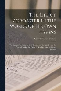 The Life of Zoroaster in the Words of His Own Hymns