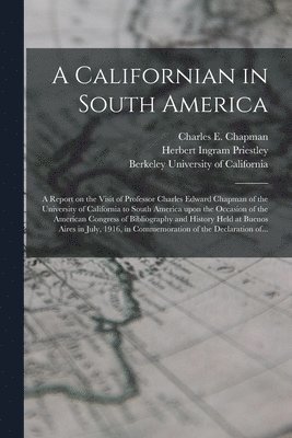Herbert Ingram 1875-1944 Priestley, Charles E. (Charles Edward) Chapman, Berkeley University Of California - Californian in South America; a Report on the Visit of Professor Charles Edward Chapman of the University of California to South America Upon the Occasion of the American Congress of Bibliography and History Held at Buenos Aires in July, 1916, In..., Häftad