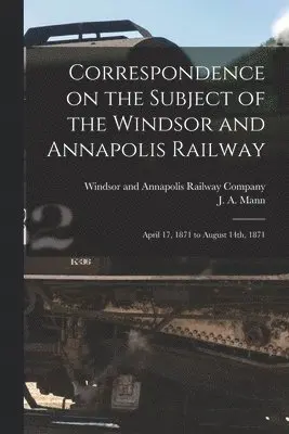 Windsor and Annapolis Railway Company, J. A. (James Alexander) Mann - Correspondence on the Subject of the Windsor and Annapolis Railway [microform], Häftad. Tillgänglighet: Lägg i varukorg