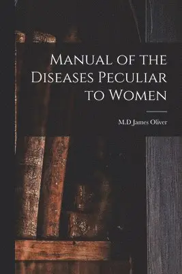 Manual of the Diseases Peculiar to Women