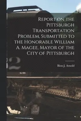 Bion J. (Bion Joseph) Arnold - Report on the Pittsburgh Transportation Problem [microform], Submitted to the Honorable William A. Magee, Mayor of the City of Pittsburgh, Häftad. Tillgänglighet: Lägg i varukorg