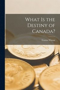 What is the Destiny of Canada? [microform]