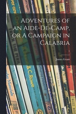 James 1822-1887 Grant - Adventures of an Aide-de-camp, or A Campaign in Calabria; 1, Häftad. Tillgänglighet: Lägg i varukorg