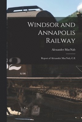 Windsor and Annapolis Railway [microform]