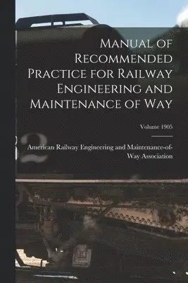 Manual of Recommended Practice for Railway Engineering and Maintenance of Way; Volume 1905