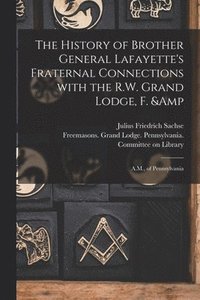 History of Brother General Lafayette's Fraternal Connections With the R.W. Grand Lodge, F. & A.M., of Pennsylvania