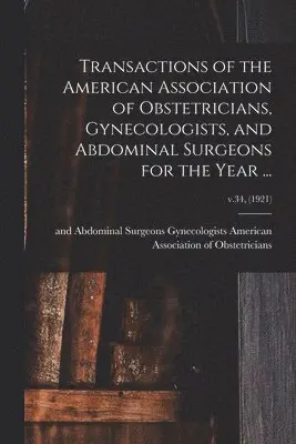 Transactions of the American Association of Obstetricians, Gynecologists, and Abdominal Surgeons for the Year ...; v.34, (1921)
