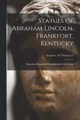 Statues of Abraham Lincoln. Frankfort, Kentucky; Sculptors - W Weinman 1
