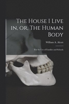 William A. (William Andrus) Alcott - House I Live in, or, The Human Body, Häftad. Tillgänglighet: Lägg i varukorg