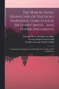 The War in India. Despatches of Viscount Hardinge, Lord Gough, Sir Harry Smith ... and Other Documents; Comprising the Engagements of Moodkee, Ferozeshah, Aliwal, and Sobraon