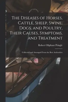 Diseases of Horses, Cattle, Sheep, Swine, Dogs, and Poultry, Their Causes, Symptoms, and Treatment