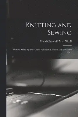 Maud Churchill Nicoll - Knitting and Sewing; How to Make Seventy Useful Articles for Men in the Army and Navy, Häftad. Tillgänglighet: Lägg i varukorg