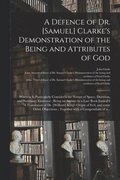 A Defence of Dr. [Samuel] Clarke's Demonstration of the Being and Attributes of God