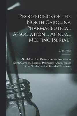 Proceedings of the North Carolina Pharmaceutical Association ... Annual Meeting [serial]; v. 28 (1907)