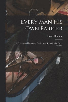 Every Man His Own Farrier [microform]