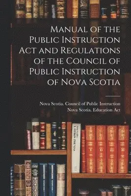 Nova Scotia Council of Public Instru, Nova Scotia Education Act - Manual of the Public Instruction Act and Regulations of the Council of Public Instruction of Nova Scotia [microform], Häftad. Tillgänglighet: Lägg i varukorg