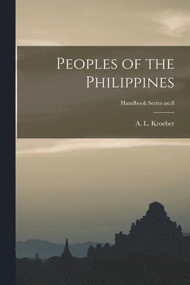A. L. (Alfred Louis) Kroeber - Peoples of the Philippines; Handbook Series no.8, Häftad