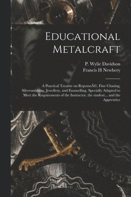 Francis H Newbery, P. Wylie Davidson - Educational Metalcraft; a Practical Treatise on RepoussÃ(c), Fine Chasing, Silversmithing, Jewellery, and Enamelling. Specially Adapted to Meet the Requirements of the Instructor, the Student... and the Apprentice, Häftad. Tillgänglighet: Lägg i varukorg