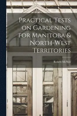 Robert McNeil - Practical Tests on Gardening for Manitoba & North-West Territories [microform], Häftad. Tillgänglighet: Lägg i varukorg