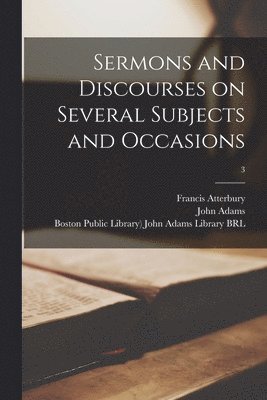 Francis 1662-1732 Atterbury, John Adams, Boston Public Library) John Adams Lib - Sermons and Discourses on Several Subjects and Occasions; 3, Häftad