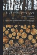 A Raft Pilot's Log; a History of the Great Rafting Industry on the Upper Mississippi, 1840-1915