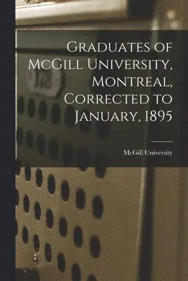 McGill University - Graduates of McGill University, Montreal, Corrected to January, 1895 [microform], Häftad. Tillgänglighet: Lägg i varukorg